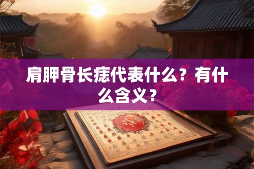肩胛骨长痣代表什么？有什么含义？