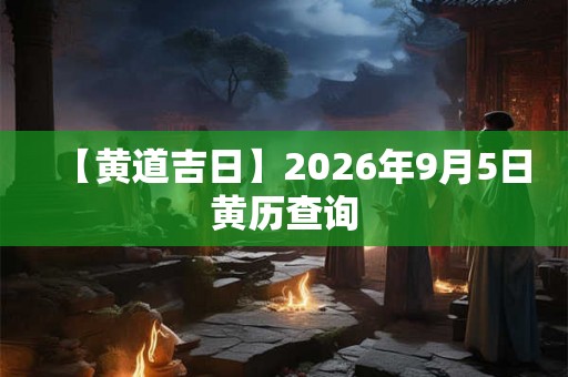【黄道吉日】2026年9月5日黄历查询