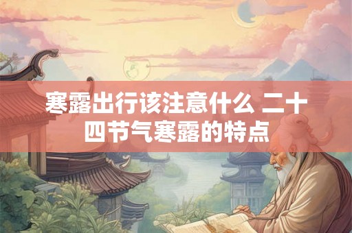 寒露出行该注意什么 二十四节气寒露的特点