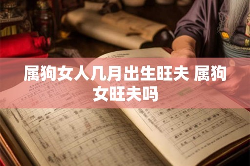 属狗女人几月出生旺夫 属狗女旺夫吗