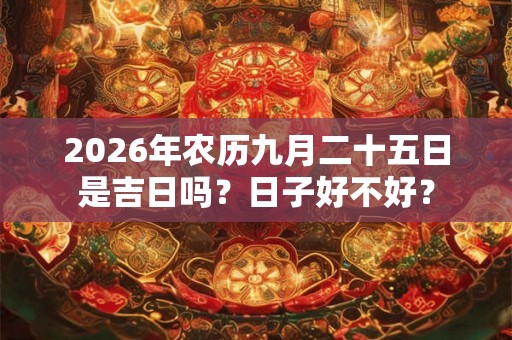 2026年农历九月二十五日是吉日吗？日子好不好？