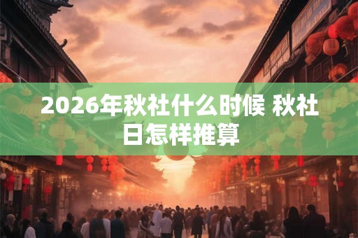 2026年秋社什么时候 秋社日怎样推算