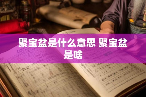 聚宝盆是什么意思 聚宝盆是啥