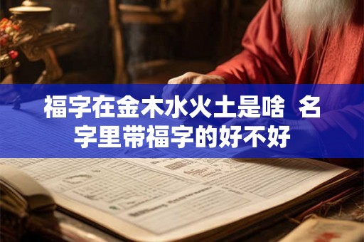 福字在金木水火土是啥  名字里带福字的好不好