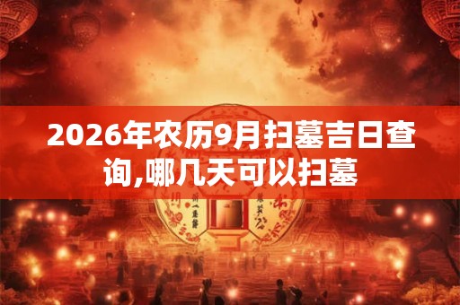 2026年农历9月扫墓吉日查询,哪几天可以扫墓