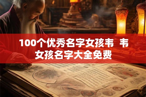 100个优秀名字女孩韦  韦女孩名字大全免费