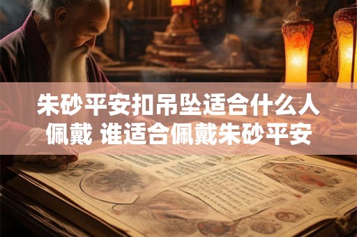 朱砂平安扣吊坠适合什么人佩戴 谁适合佩戴朱砂平安扣吊坠