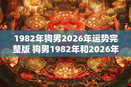 1982年狗男2026年运势完整版 狗男1982年和2026年运势如何