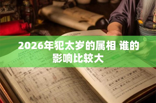 2026年犯太岁的属相 谁的影响比较大