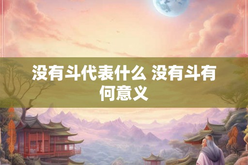 没有斗代表什么 没有斗有何意义