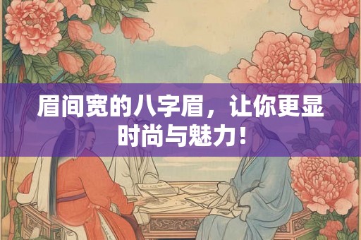 眉间宽的八字眉，让你更显时尚与魅力！