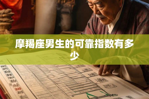 摩羯座男生的可靠指数有多少 摩羯座男生的可靠指数有多少