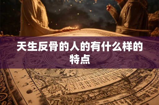 天生反骨的人的有什么样的特点