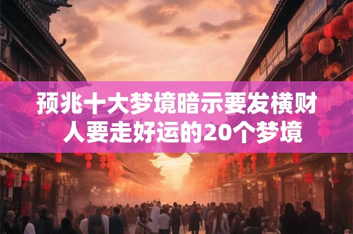 预兆十大梦境暗示要发横财  人要走好运的20个梦境