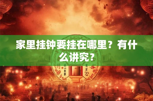 家里挂钟要挂在哪里？有什么讲究？