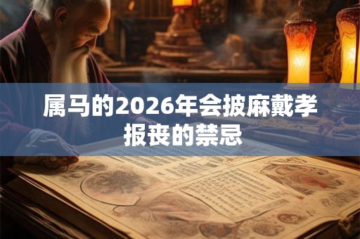 属马的2026年会披麻戴孝 报丧的禁忌 属马的2026年会披麻戴孝 报丧的禁忌