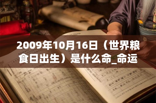 2009年10月16日（世界粮食日出生）是什么命_命运如何