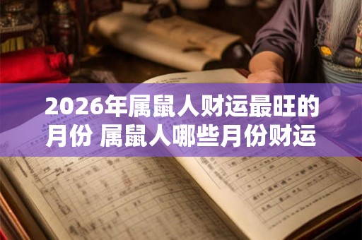 2026年属鼠人财运最旺的月份 属鼠人哪些月份财运很好