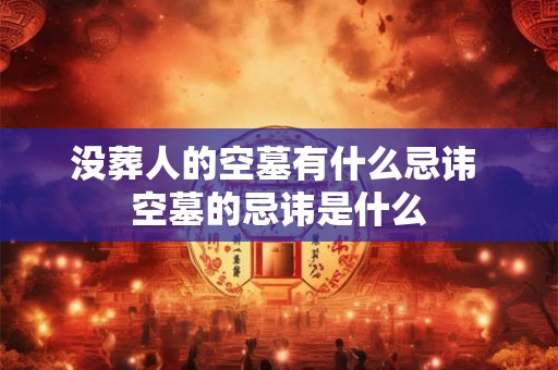 没葬人的空墓有什么忌讳 空墓的忌讳是什么