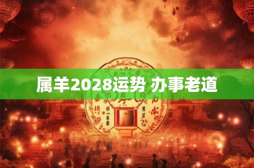 属羊2028运势 办事老道