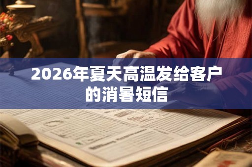 2026年夏天高温发给客户的消暑短信