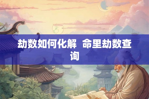 劫数如何化解  命里劫数查询