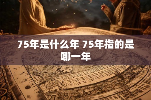 75年是什么年 75年指的是哪一年