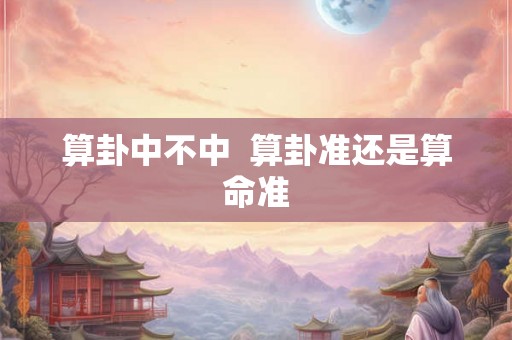 算卦中不中 算卦准还是算命准 算卦中不中 算卦准还是算命准