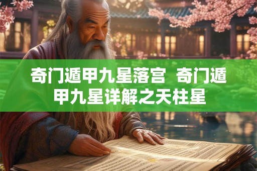 奇门遁甲九星落宫  奇门遁甲九星详解之天柱星