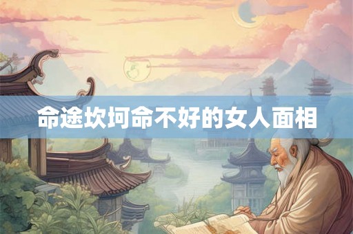 命途坎坷命不好的女人面相