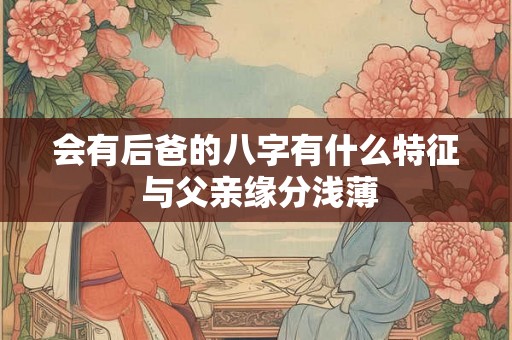 会有后爸的八字有什么特征 与父亲缘分浅薄