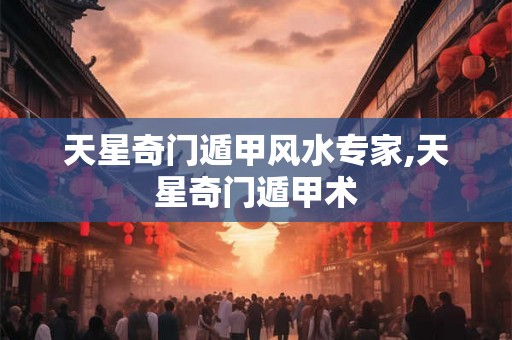 天星奇门遁甲风水专家,天星奇门遁甲术