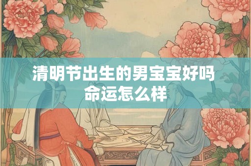 清明节出生的男宝宝好吗 命运怎么样