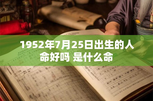 1952年7月25日出生的人命好吗 是什么命