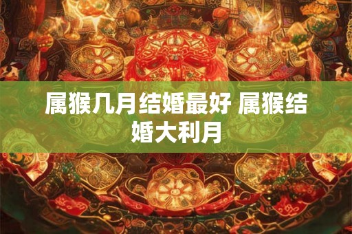 属猴几月结婚最好 属猴结婚大利月