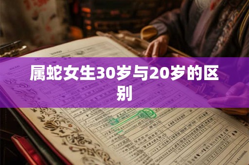 属蛇女生30岁与20岁的区别