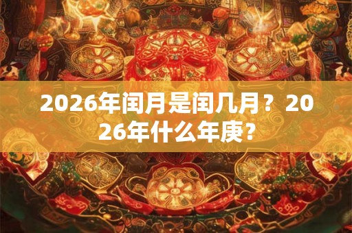 2026年闰月是闰几月？2026年什么年庚？
