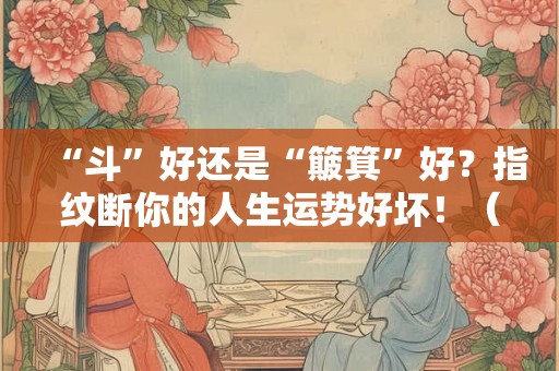“斗”好还是“簸箕”好？指纹断你的人生运势好坏！（下）