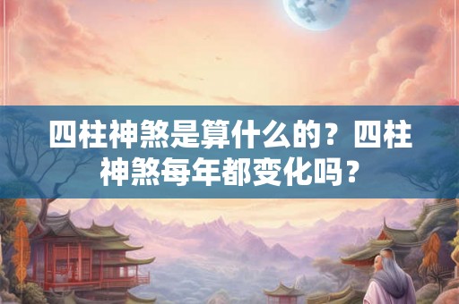 四柱神煞是算什么的？四柱神煞每年都变化吗？