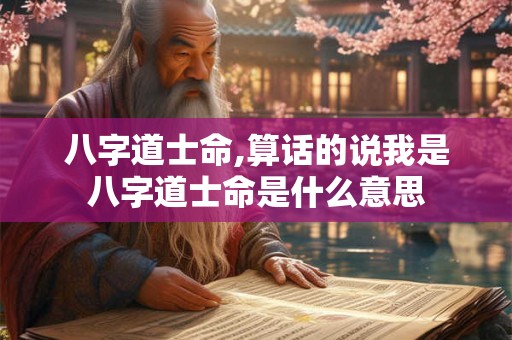 八字道士命,算话的说我是八字道士命是什么意思 八字道士命,算话的说我是八字道士命是什么意思