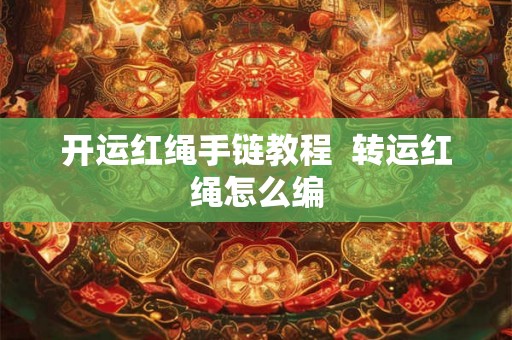 开运红绳手链教程  转运红绳怎么编