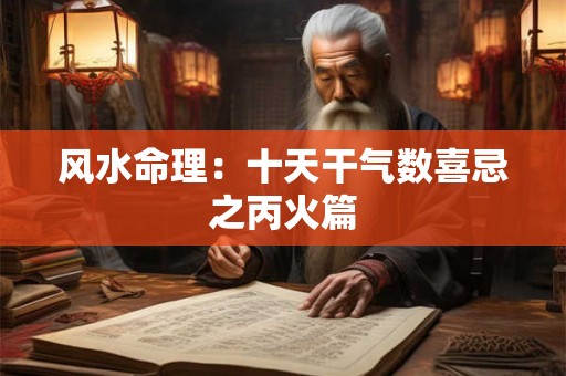 风水命理：十天干气数喜忌之丙火篇