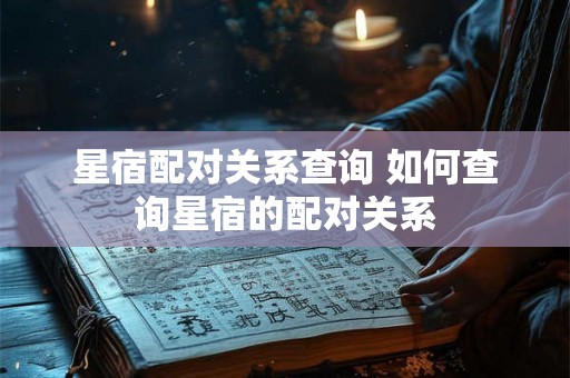 星宿配对关系查询 如何查询星宿的配对关系