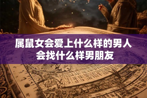 属鼠女会爱上什么样的男人 会找什么样男朋友