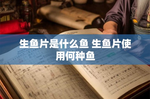 生鱼片是什么鱼 生鱼片使用何种鱼