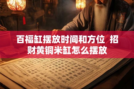 百福缸摆放时间和方位 招财黄铜米缸怎么摆放 百福缸摆放时间和方位 招财黄铜米缸怎么摆放