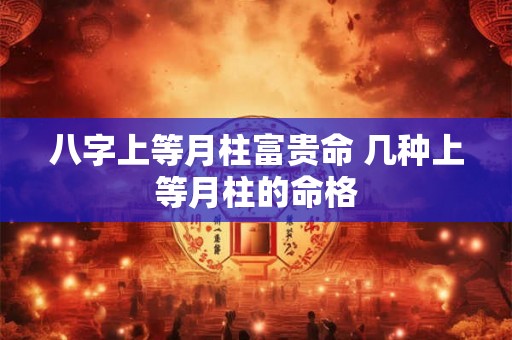 八字上等月柱富贵命 几种上等月柱的命格