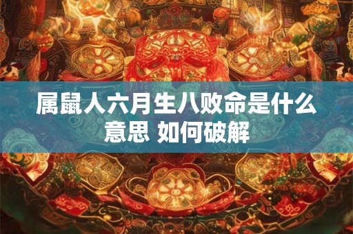 属鼠人六月生八败命是什么意思 如何破解 属鼠人六月生八败命是什么意思 如何破解