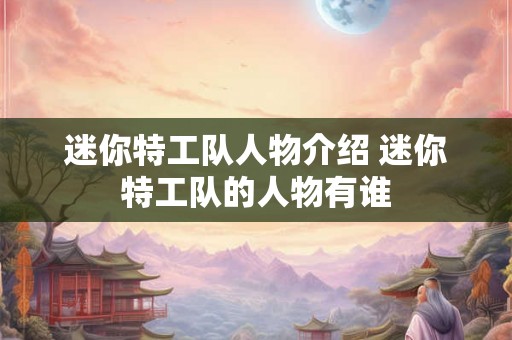 迷你特工队人物介绍 迷你特工队的人物有谁