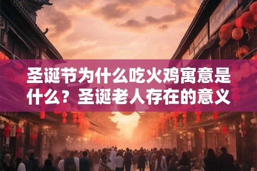 圣诞节为什么吃火鸡寓意是什么？圣诞老人存在的意义是什么？